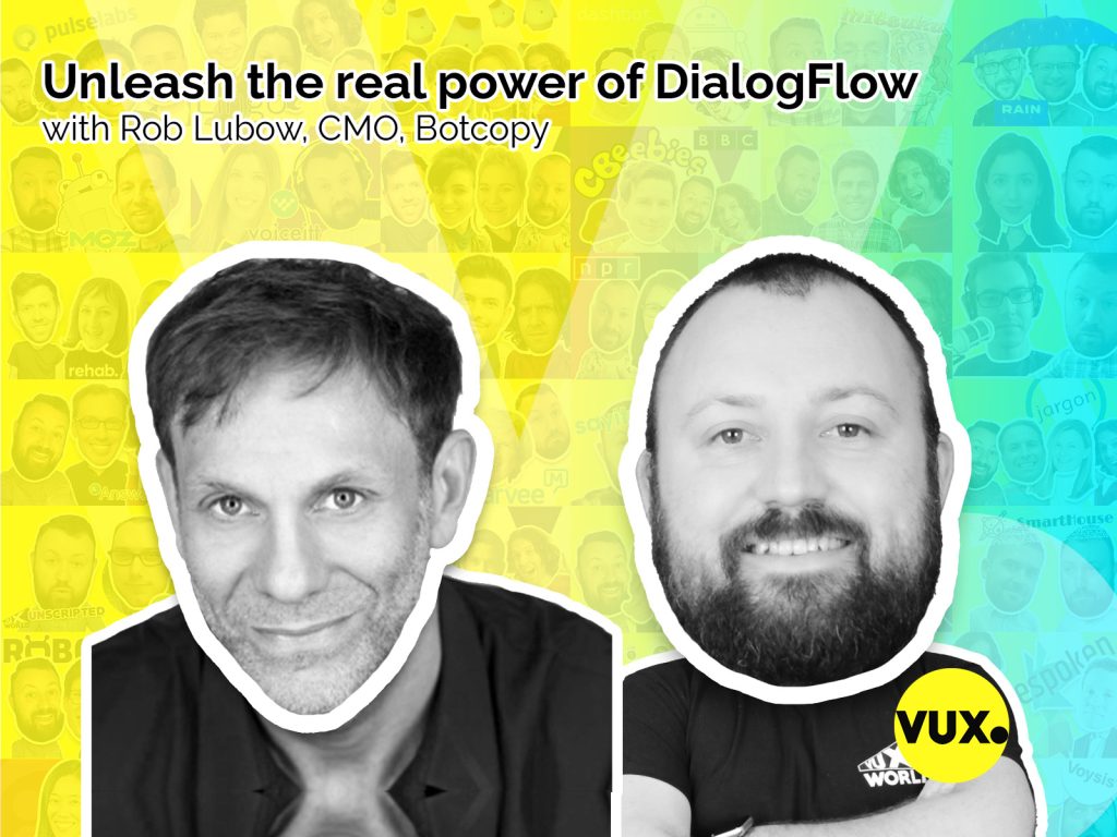 Rob Lubow CMO Botcopy talks about augmenting and releasing the true power of DialogFlow on VUX World